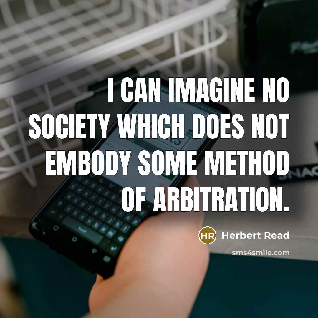“I can imagine no society which does not embody some method of arbitration.” quote by Herbert Read