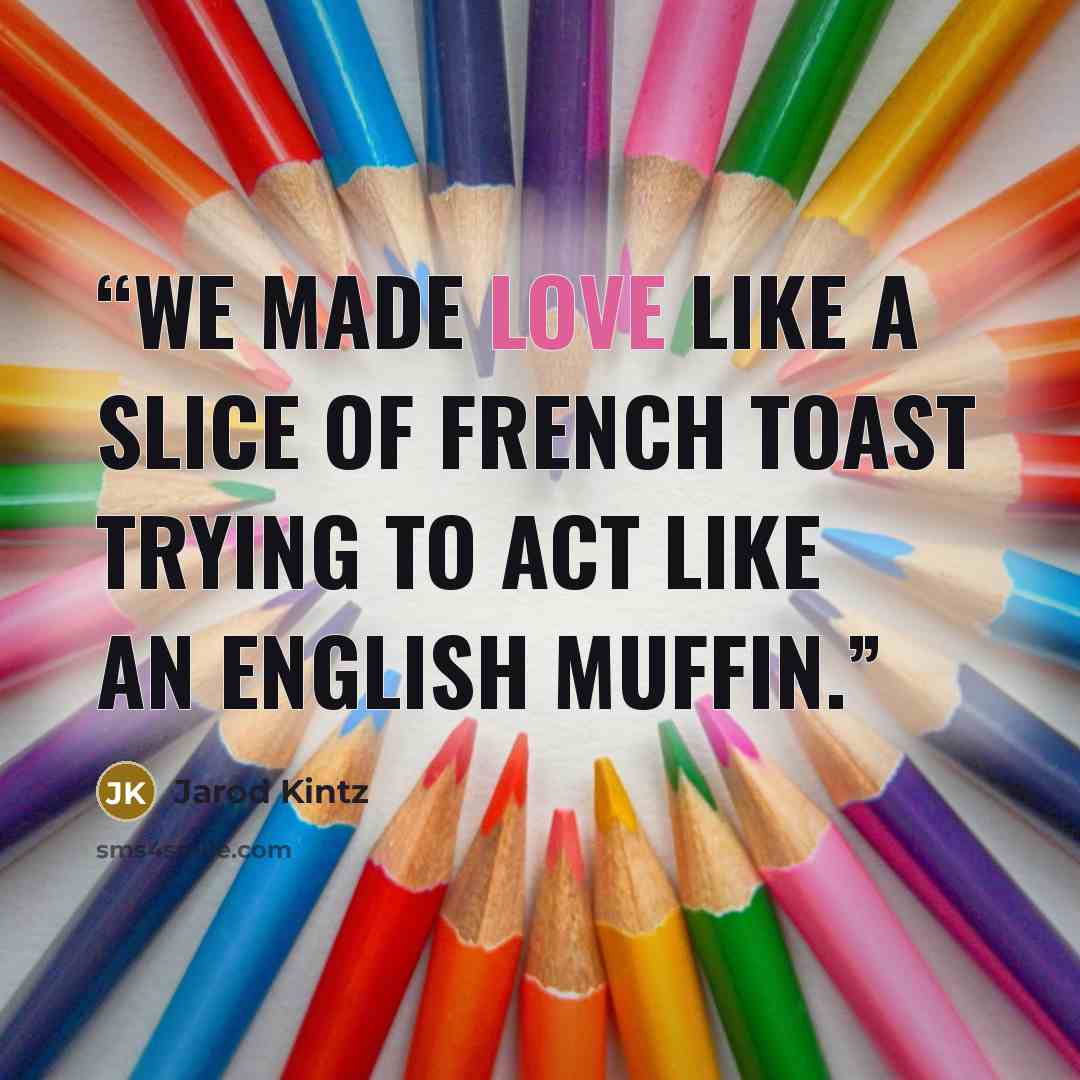 “We made love like a slice of French toast trying to act like an English muffin.” quote by Jarod Kintz
