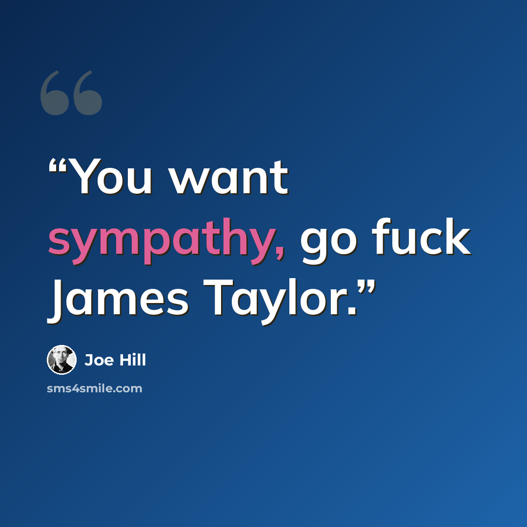 “You want sympathy, go fuck James Taylor.” quote by Joe Hill