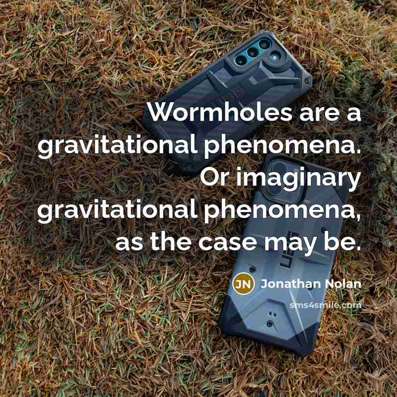 “Wormholes are a gravitational phenomena. Or imaginary gravitational phenomena, as the case may be.” quote by Jonathan Nolan