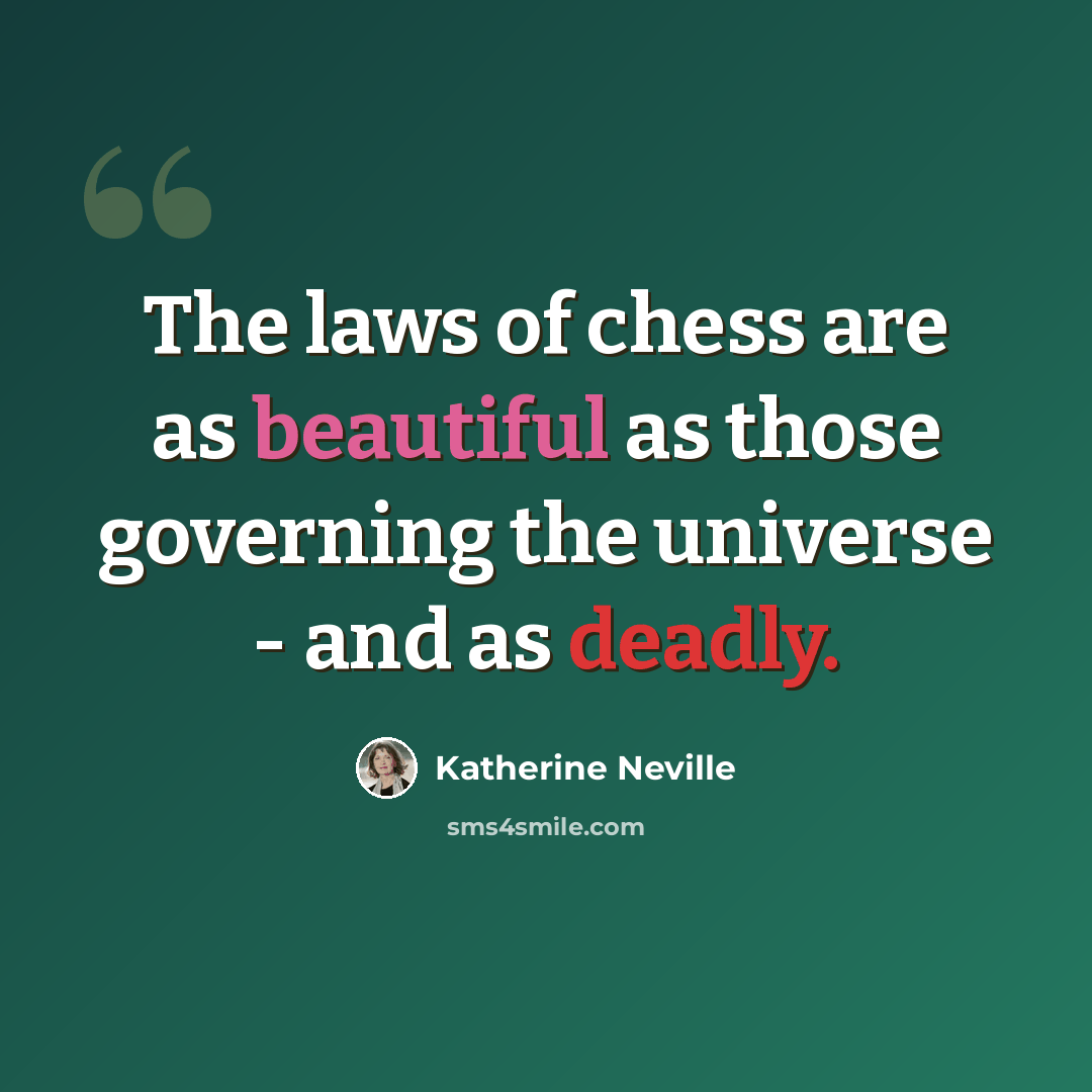 “The laws of chess are as beautiful as those governing the universe - and as deadly.” quote by Katherine Neville
