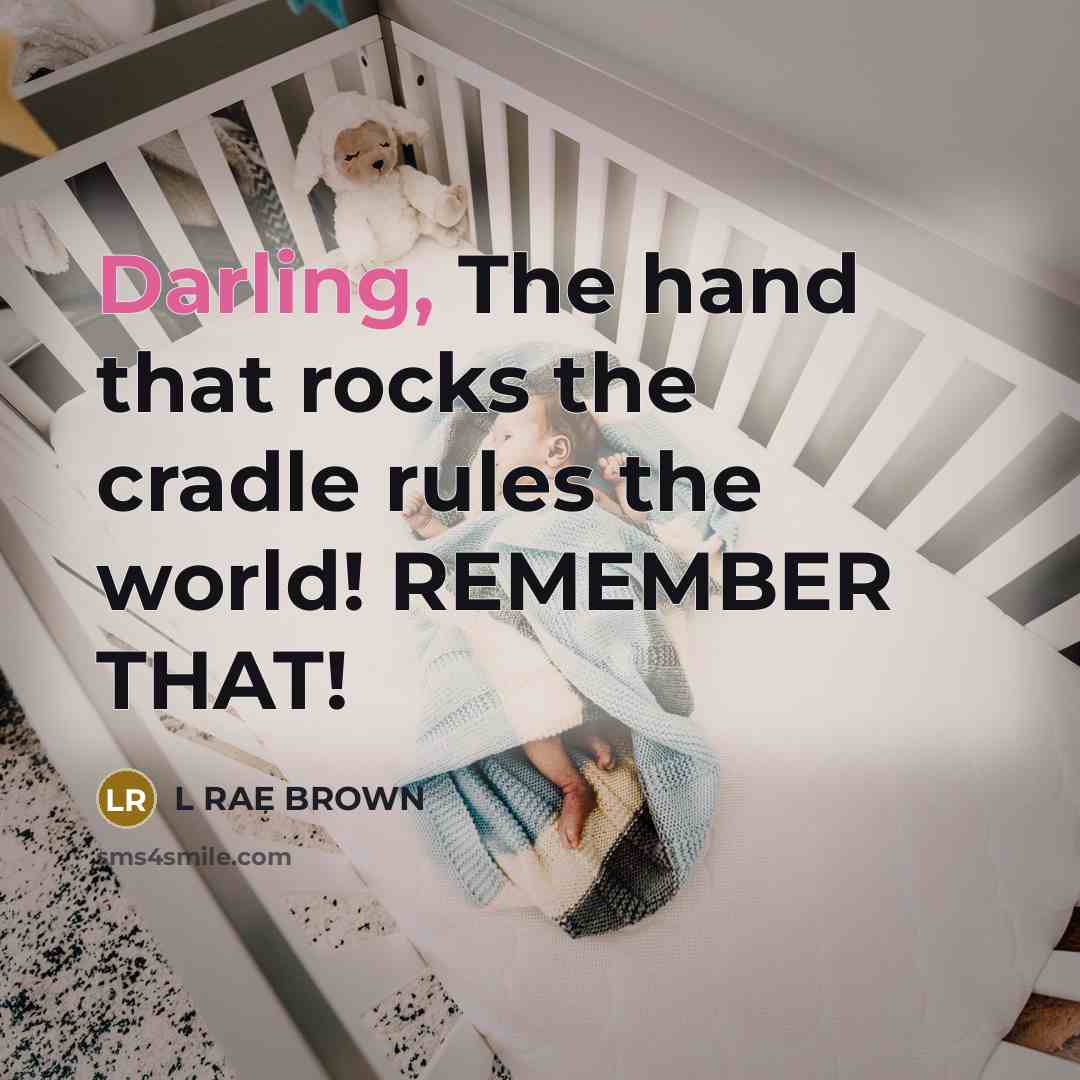 “Darling, The hand that rocks the cradle rules the world! REMEMBER THAT!” quote by L RAE BROWN