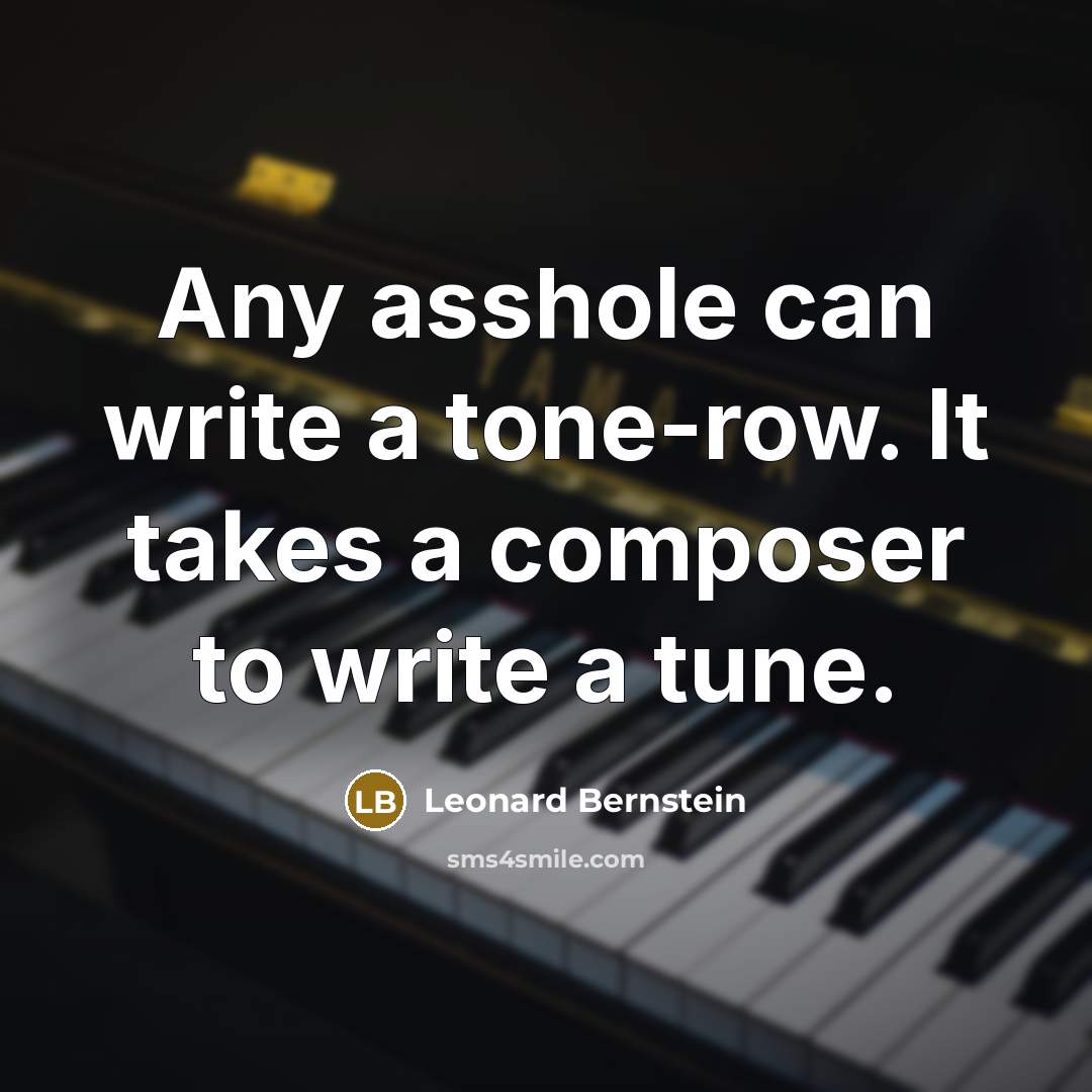 “Any asshole can write a tone-row. It takes a composer to write a tune.” quote by Leonard Bernstein