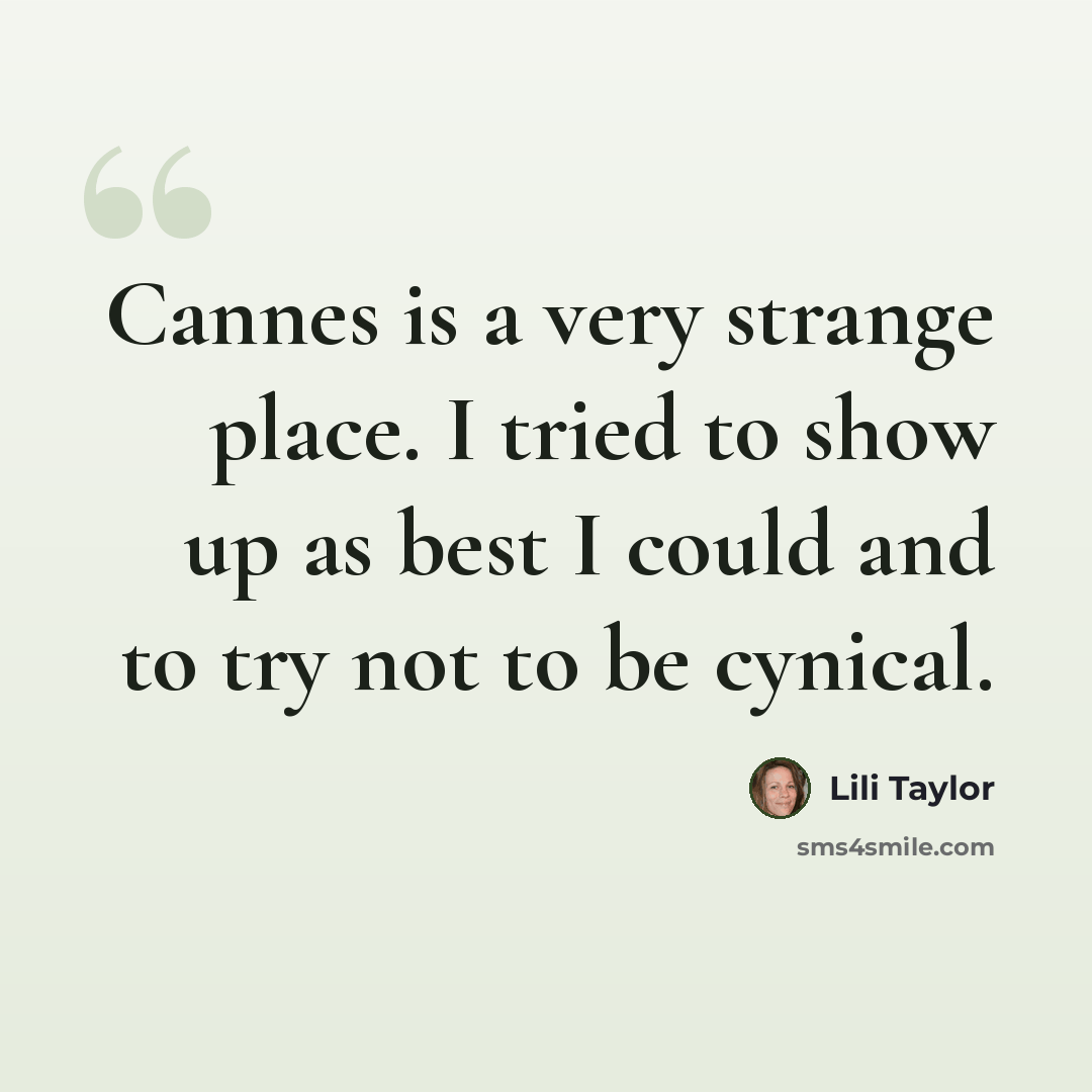 “Cannes is a very strange place. I tried to show up as best I could and to try not to be cynical.” quote by Lili Taylor