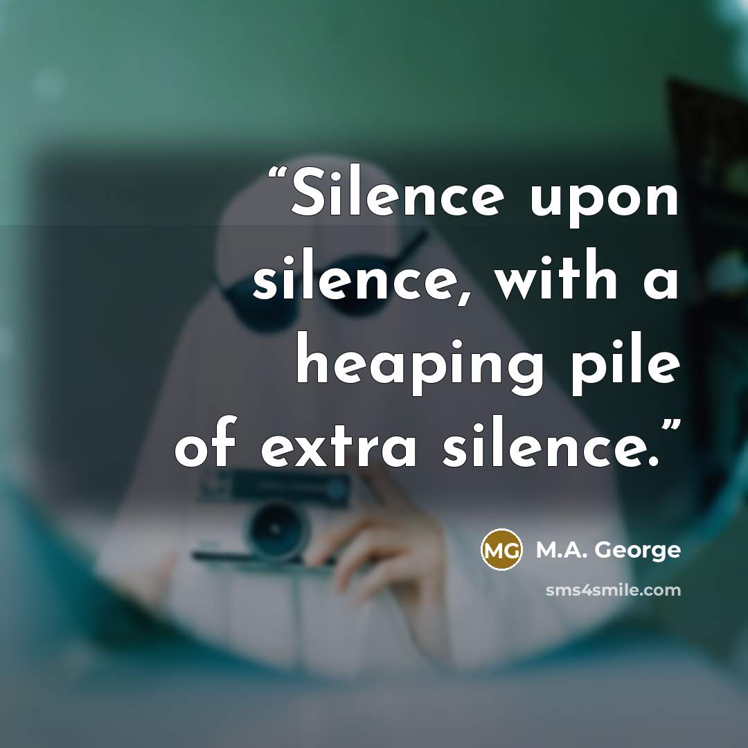 “Silence upon silence, with a heaping pile of extra silence.” quote by M.A. George