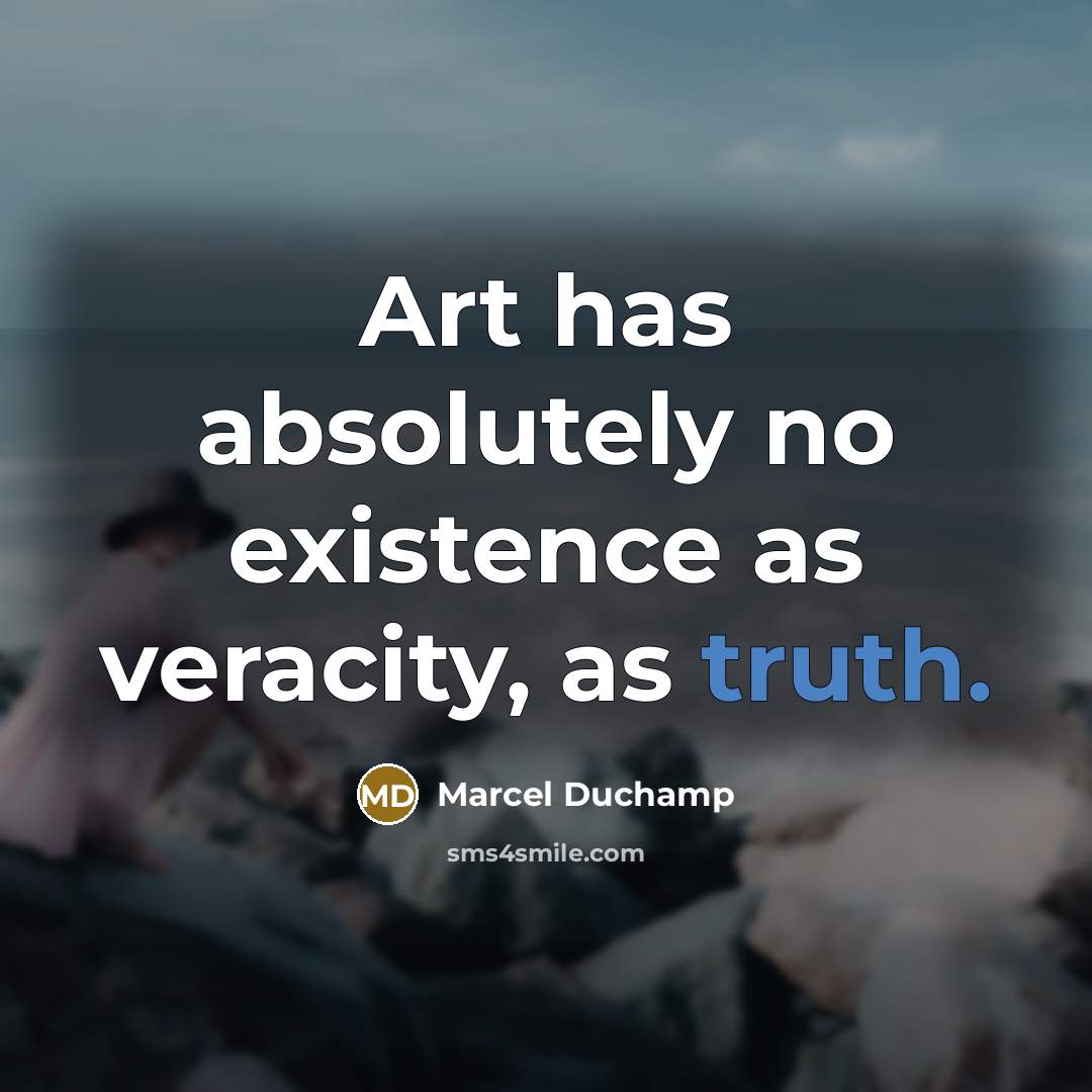“Art has absolutely no existence as veracity, as truth.” quote by Marcel Duchamp