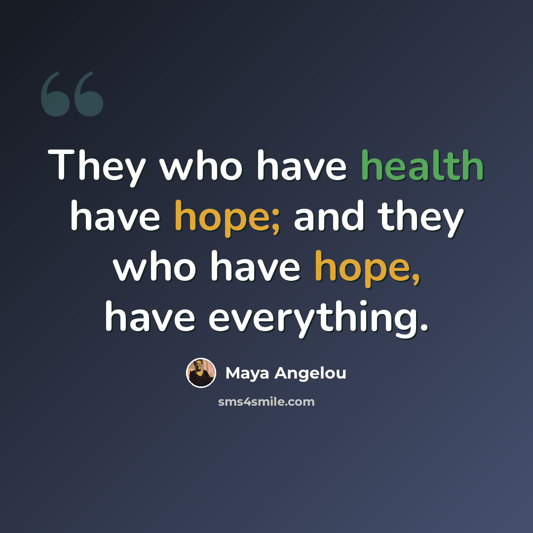“They who have health have hope; and they who have hope, have everything.” quote by Maya Angelou