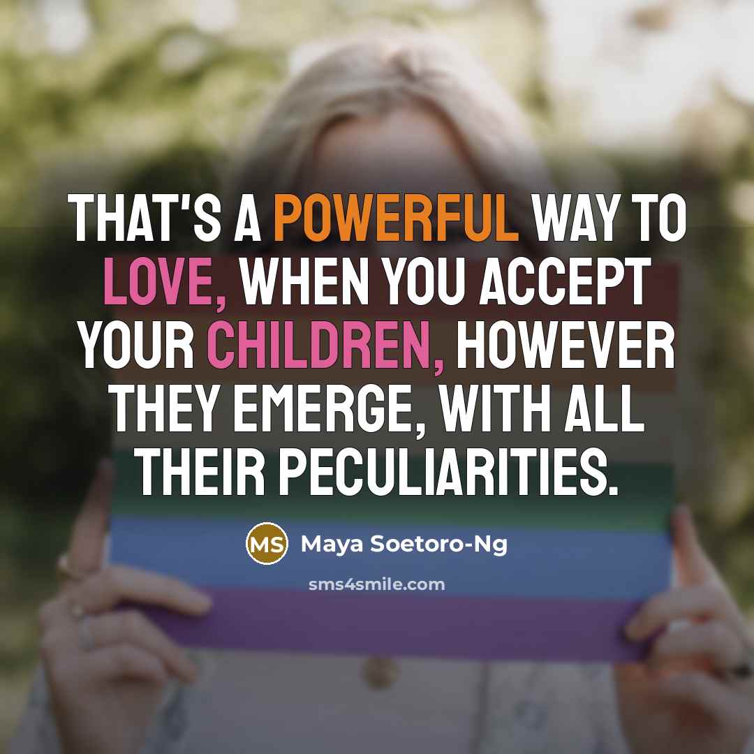 “That's a powerful way to love, when you accept your children, however they emerge, with all their peculiarities.” quote by Maya Soetoro-Ng
