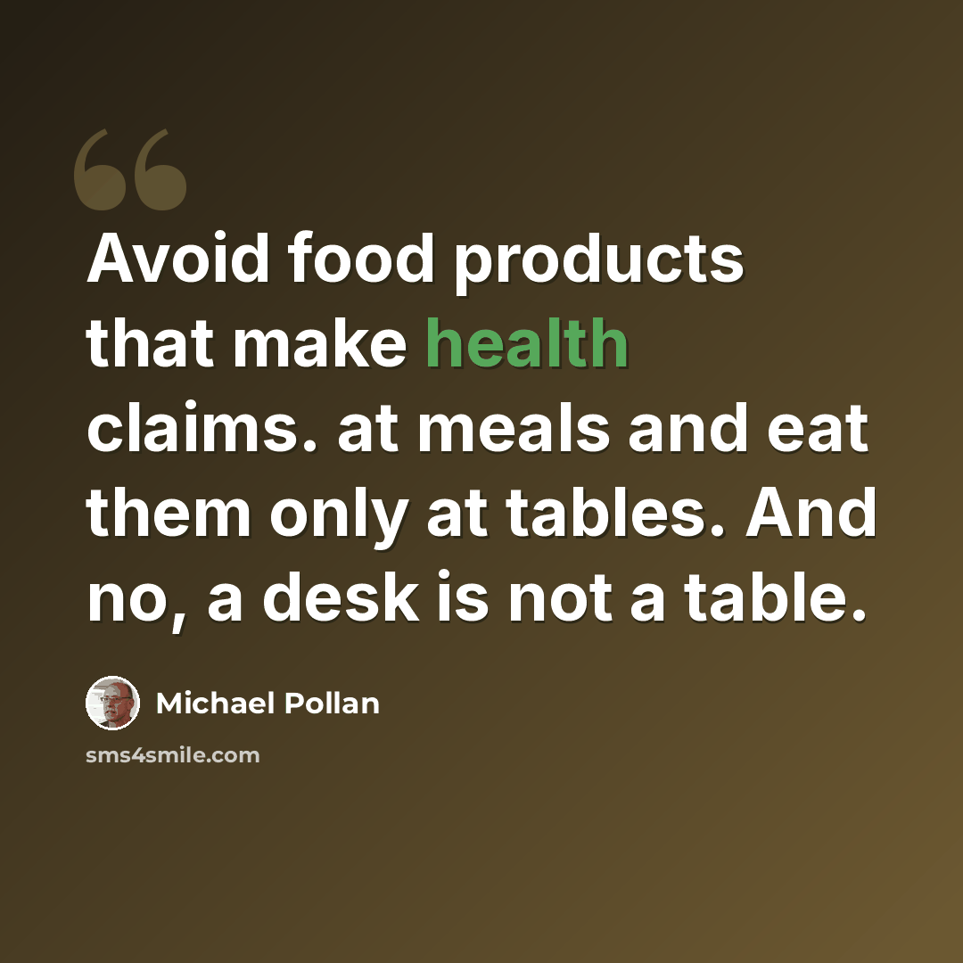 “Avoid food products that make health claims. at meals and eat them only at tables. And no, a desk is not a table.” quote by Michael Pollan