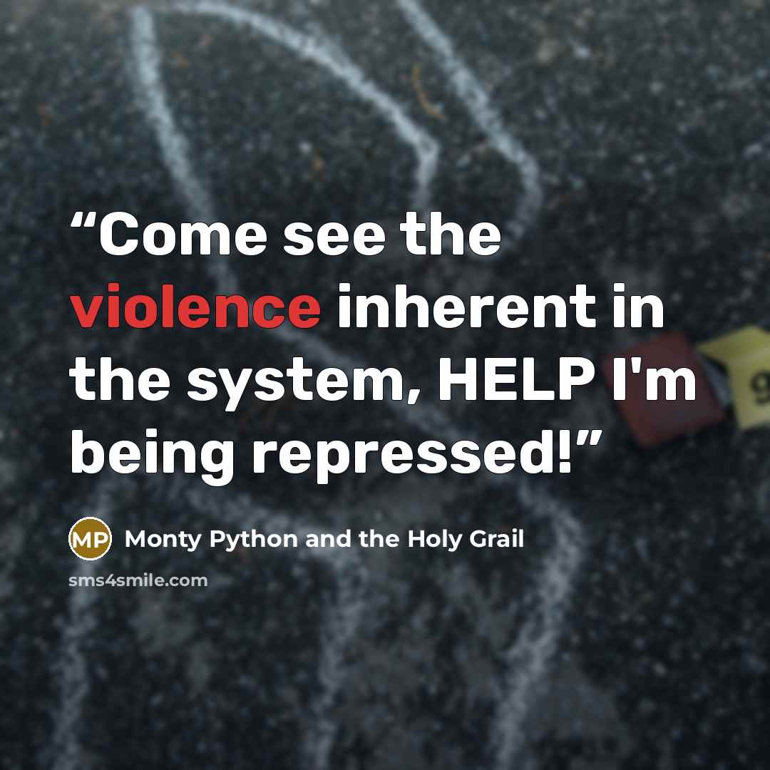 “Come see the violence inherent in the system, HELP I'm being repressed!” quote by Monty Python and the Holy Grail