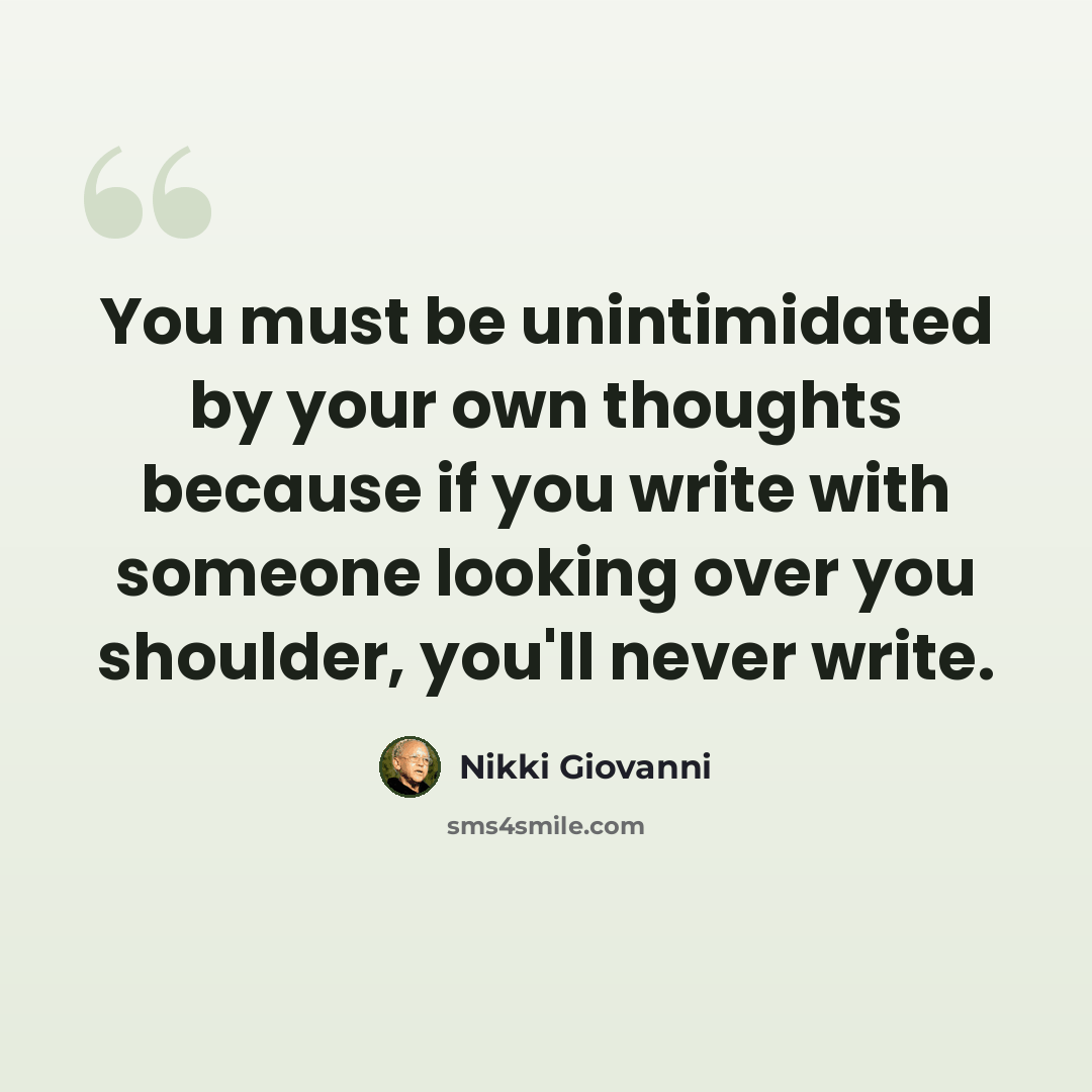 “You must be unintimidated by your own thoughts because if you write with someone looking over you shoulder, you'll never write.” quote by Nikki Giovanni