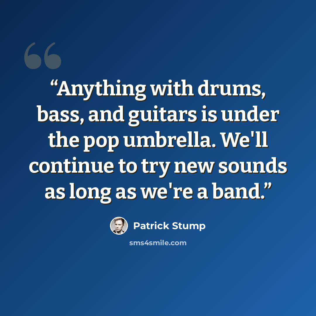 “Anything with drums, bass, and guitars is under the pop umbrella. We'll continue to try new sounds as long as we're a band.” quote by Patrick Stump