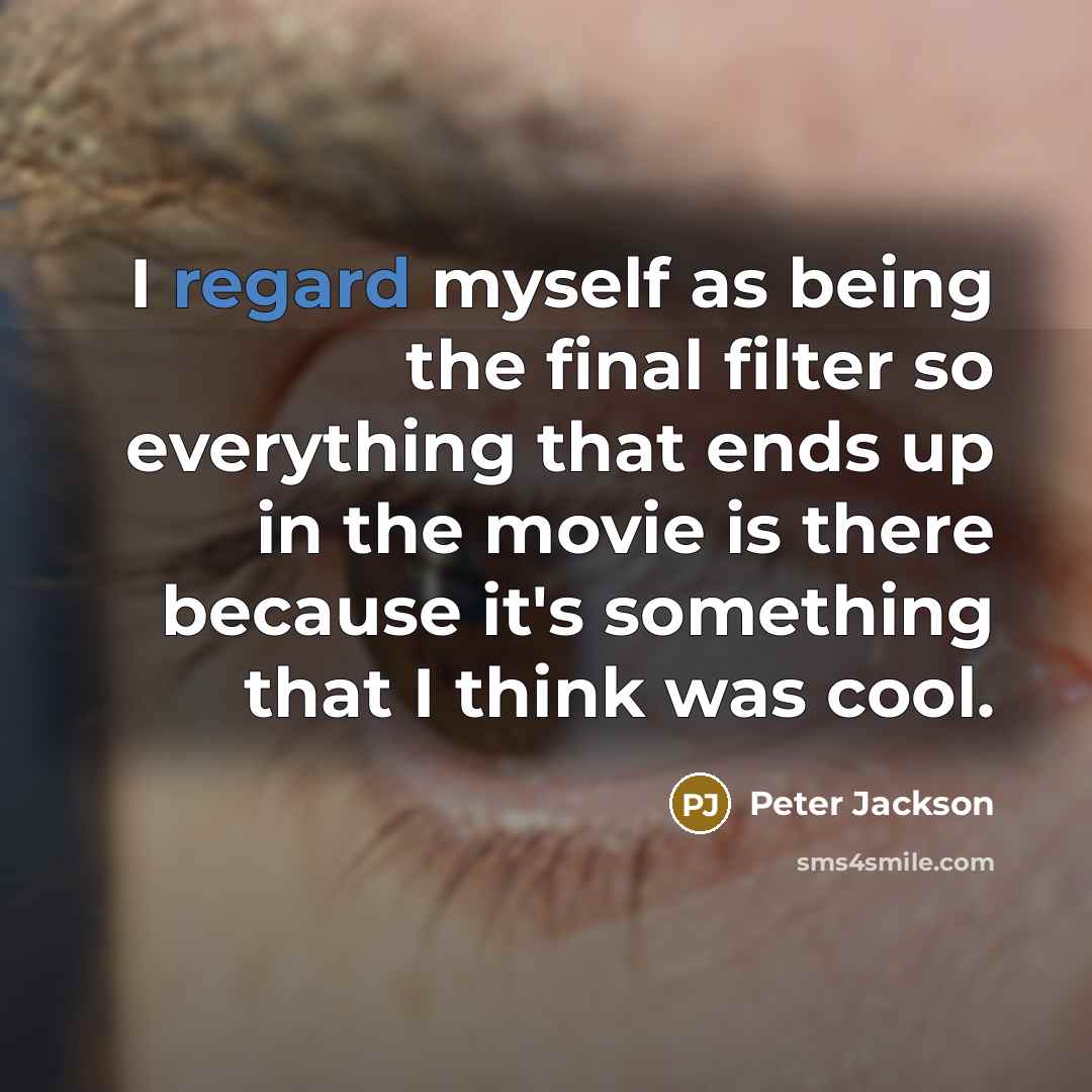 “I regard myself as being the final filter so everything that ends up in the movie is there because it's something that I think was cool.” quote by Peter Jackson