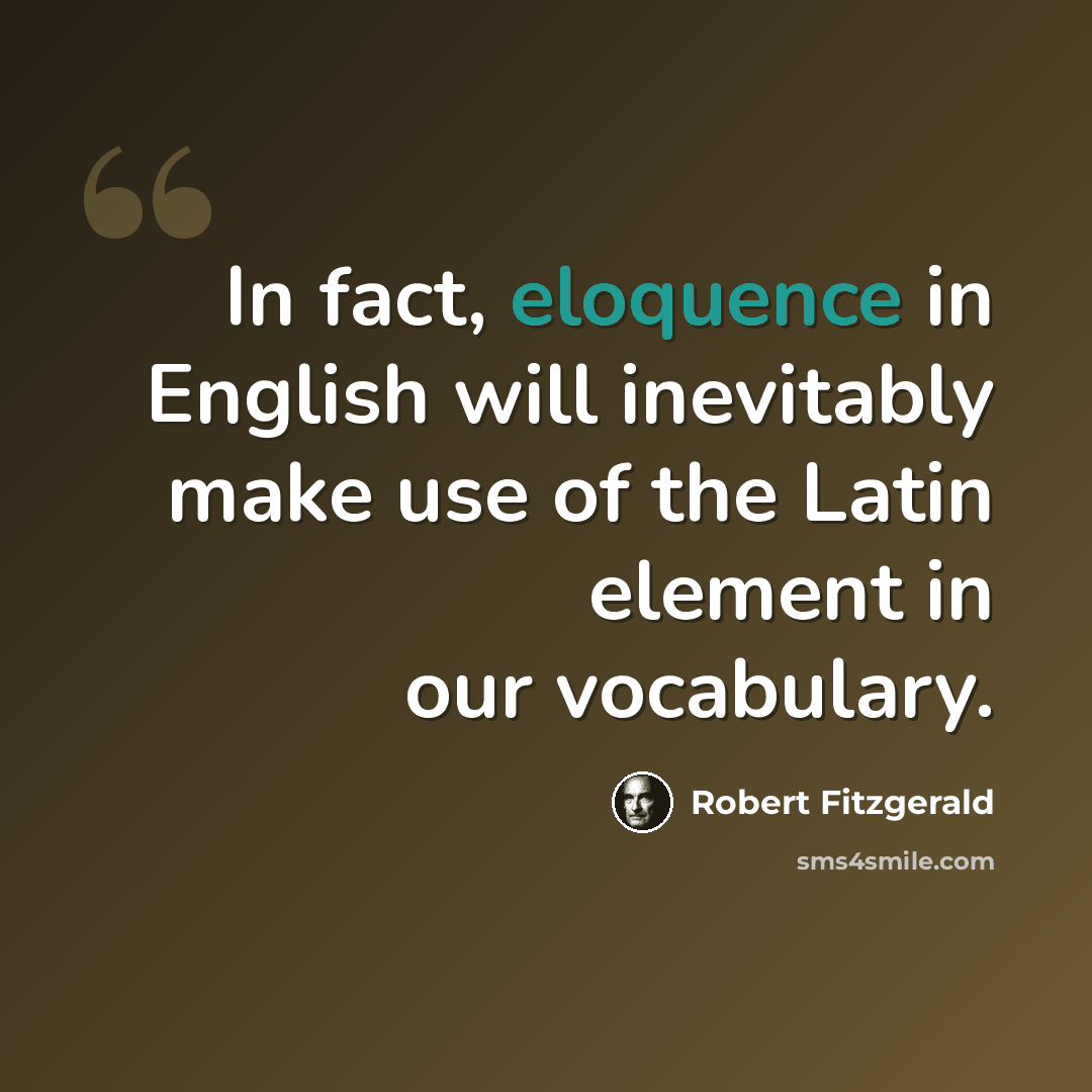 “In fact, eloquence in English will inevitably make use of the Latin element in our vocabulary.” quote by Robert Fitzgerald
