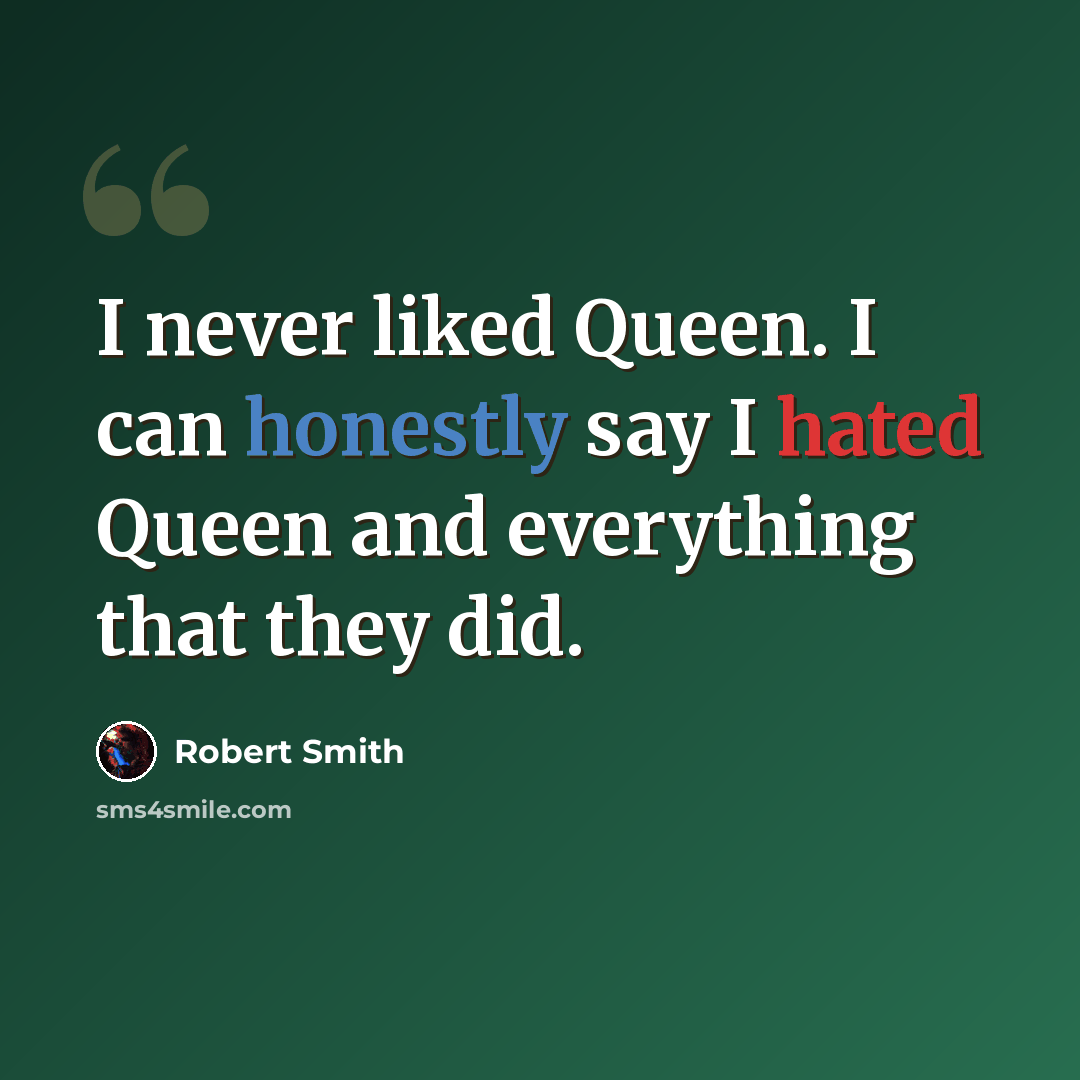 “I never liked Queen. I can honestly say I hated Queen and everything that they did.” quote by Robert Smith