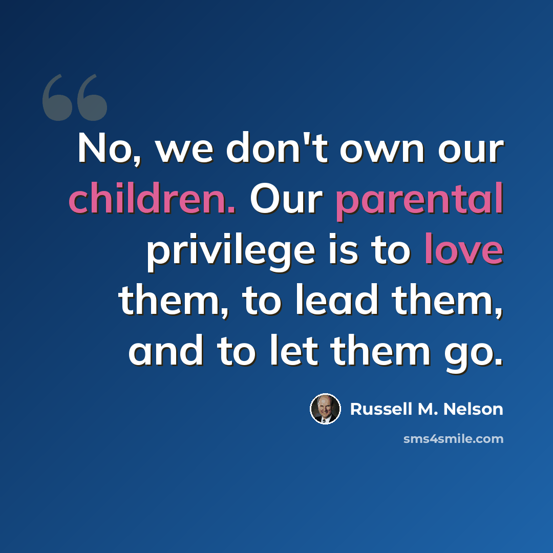 “No, we don't own our children. Our parental privilege is to love them, to lead them, and to let them go.” quote by Russell M. Nelson