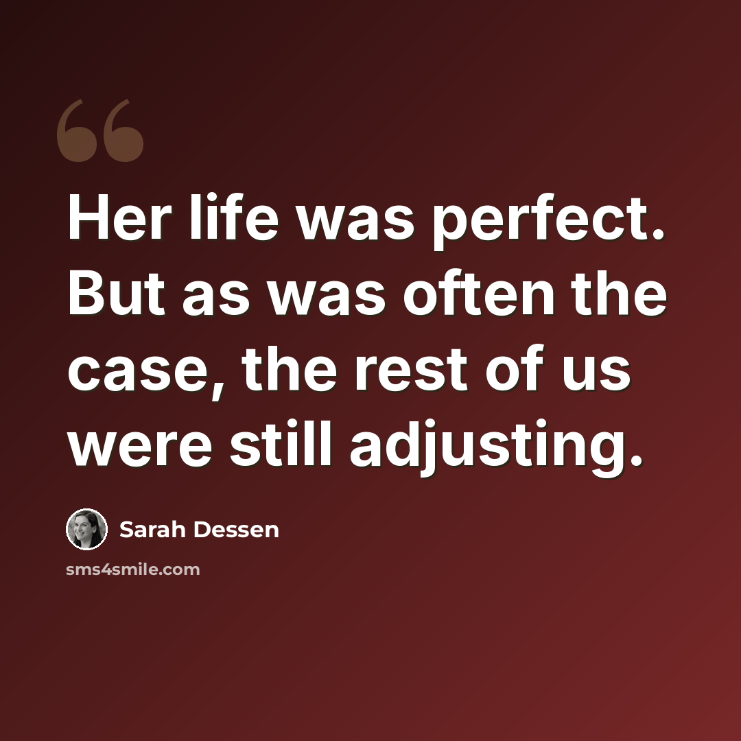 “Her life was perfect. But as was often the case, the rest of us were still adjusting.” quote by Sarah Dessen