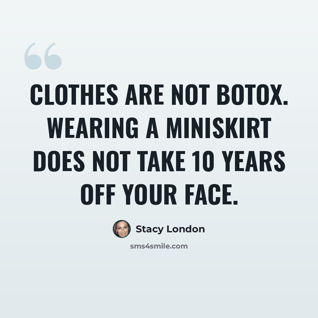 “Clothes are not Botox. Wearing a miniskirt does not take 10 years off your face.” quote by Stacy London