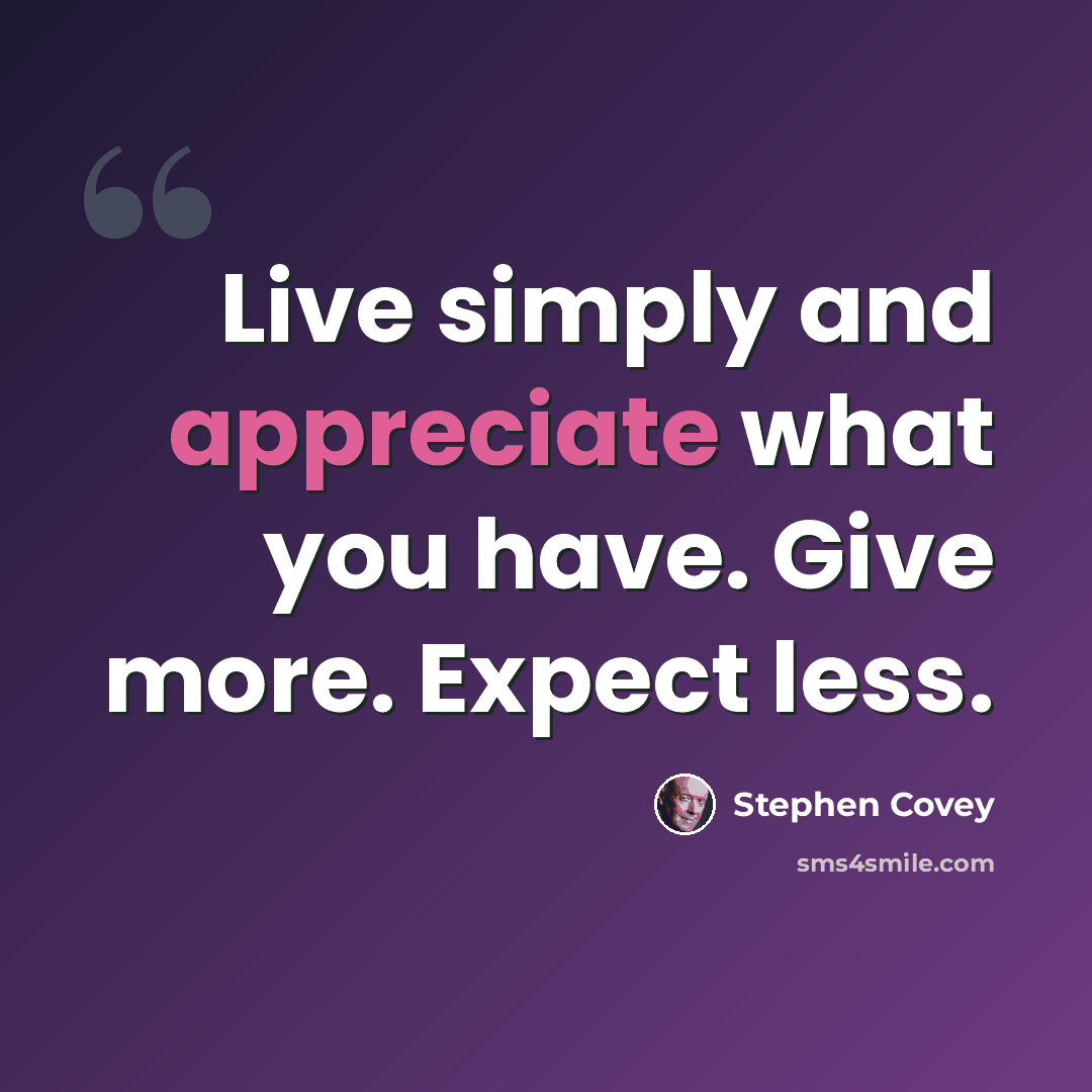 “Live simply and appreciate what you have. Give more. Expect less.” quote by Stephen Covey