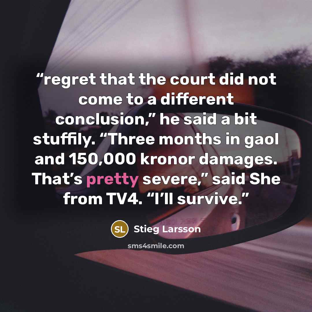 “regret that the court did not come to a different conclusion,” he said a bit stuffily. “Three months in gaol and 150,000 kronor damages. That’s pretty severe,” said She from TV4. “I’ll survive.” quote by Stieg Larsson