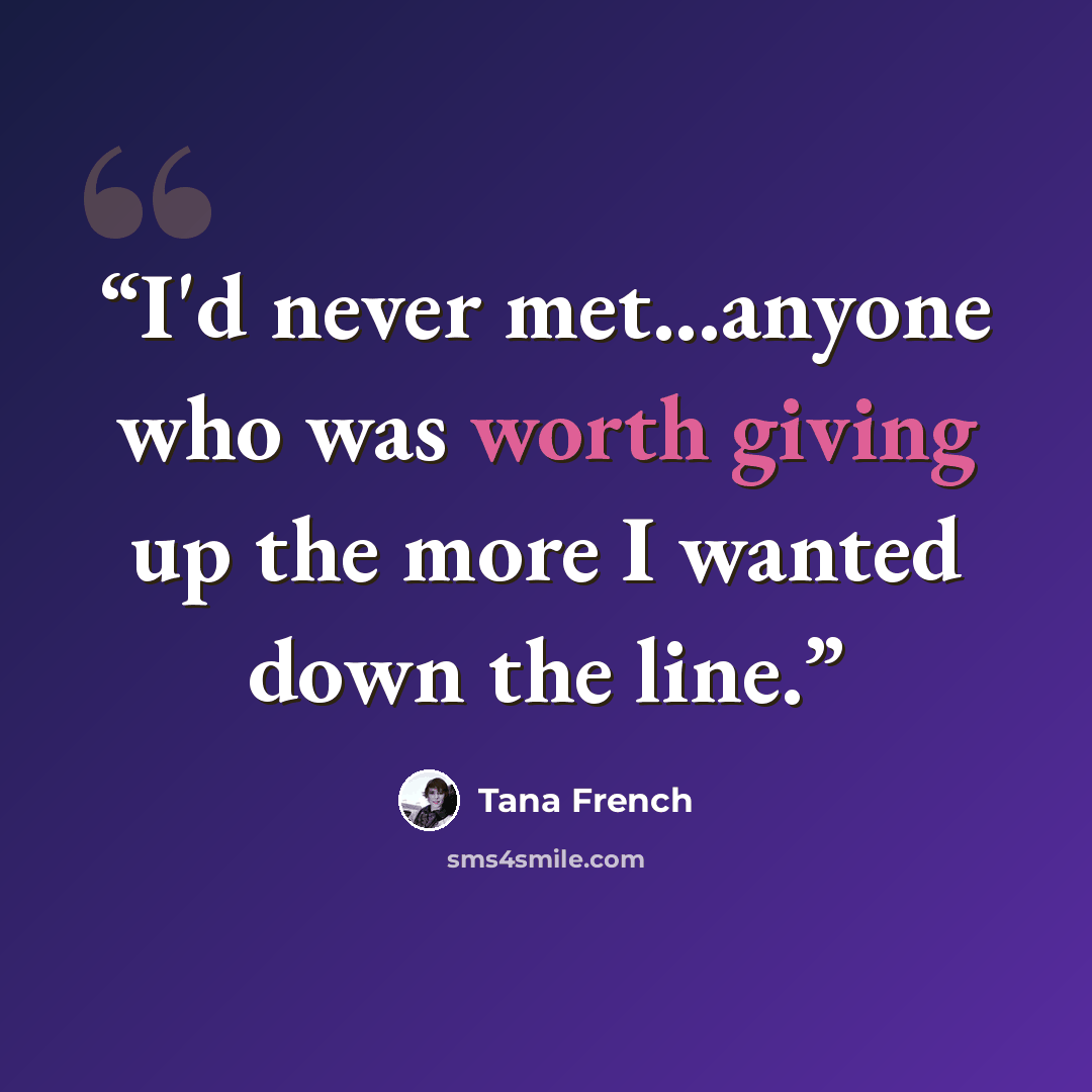 “I'd never met...anyone who was worth giving up the more I wanted down the line.” quote by Tana French