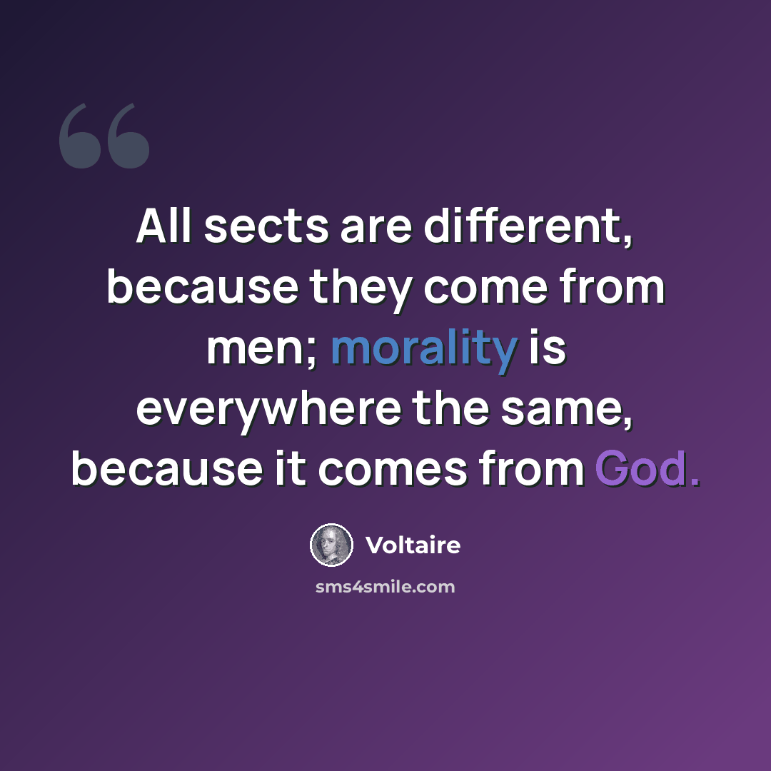 “All sects are different, because they come from men; morality is everywhere the same, because it comes from God.” quote by Voltaire