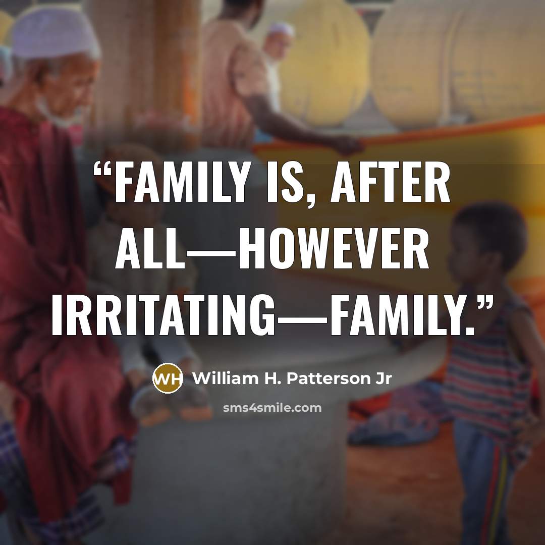 “Family is, after all—however irritating—family.” quote by William H. Patterson Jr