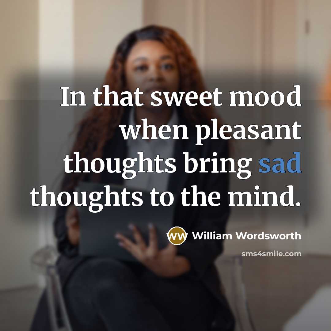 “In that sweet mood when pleasant thoughts bring sad thoughts to the mind.” quote by William Wordsworth