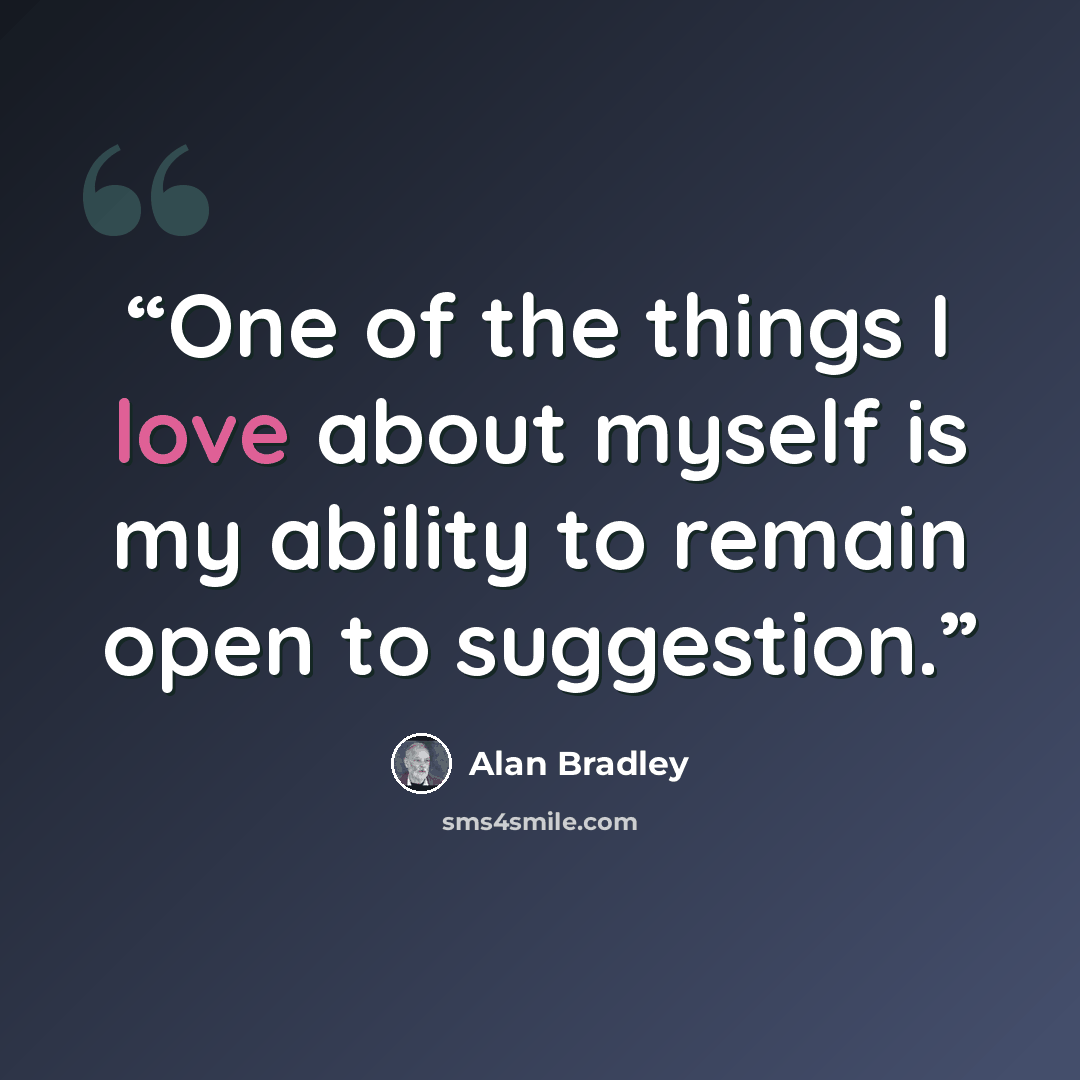 “One of the things I love about myself is my ability to remain open to suggestion.” quote by Alan Bradley