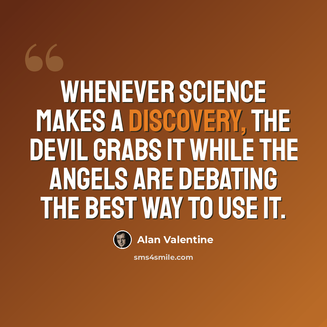 “Whenever science makes a discovery, the devil grabs it while the angels are debating the best way to use it.” quote by Alan Valentine