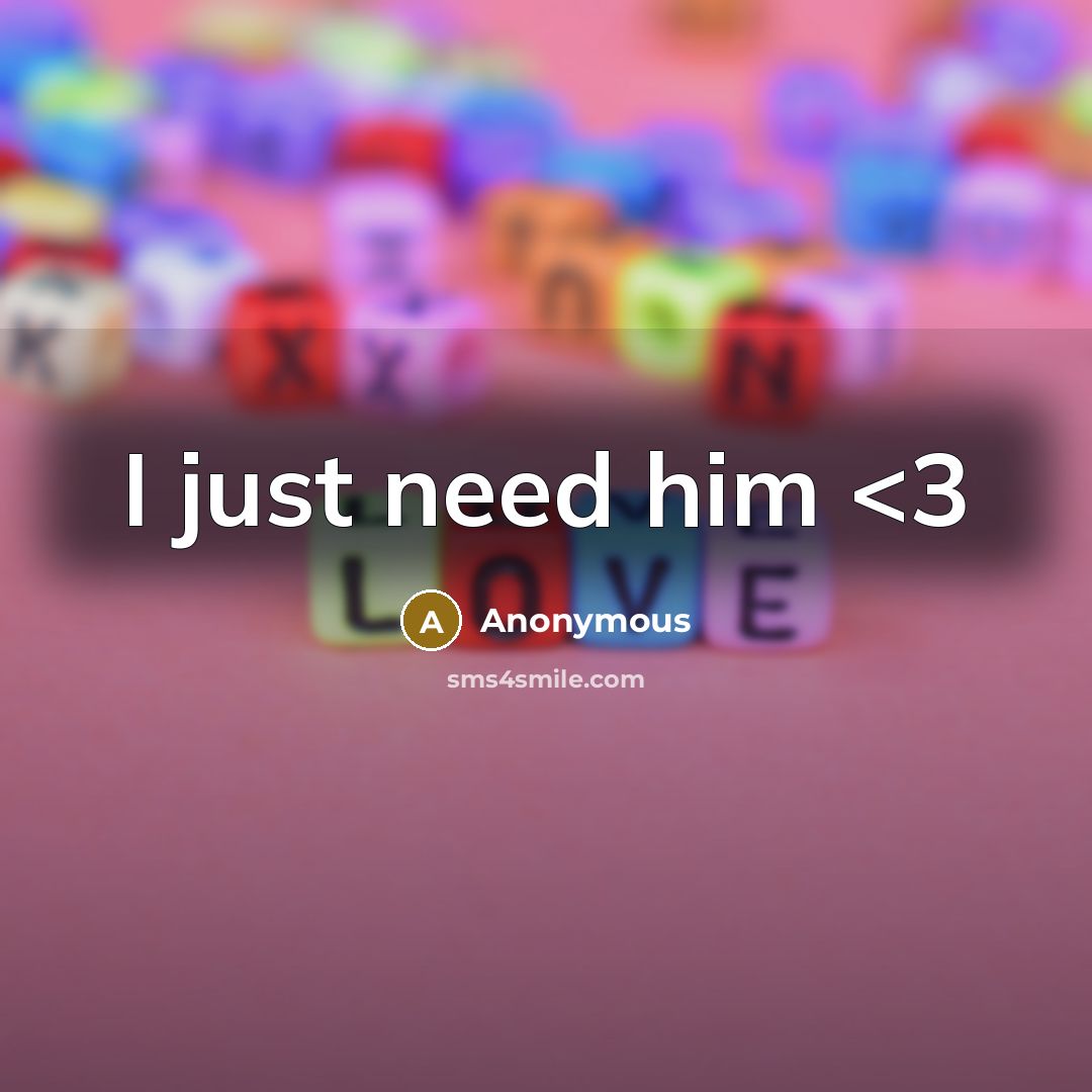 “I just need him” quote by Anonymous