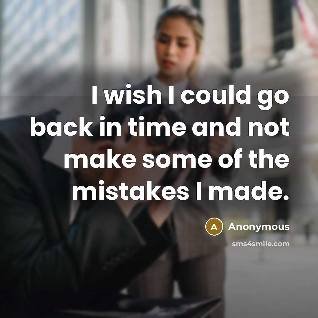 “I wish I could go back in time and not make some of the mistakes I made.” quote by Anonymous