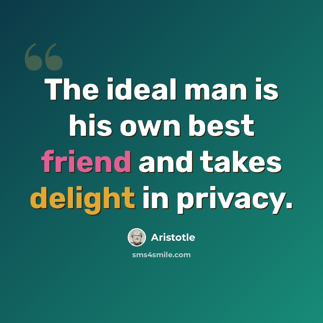 “The ideal man is his own best friend and takes delight in privacy.” quote by Aristotle