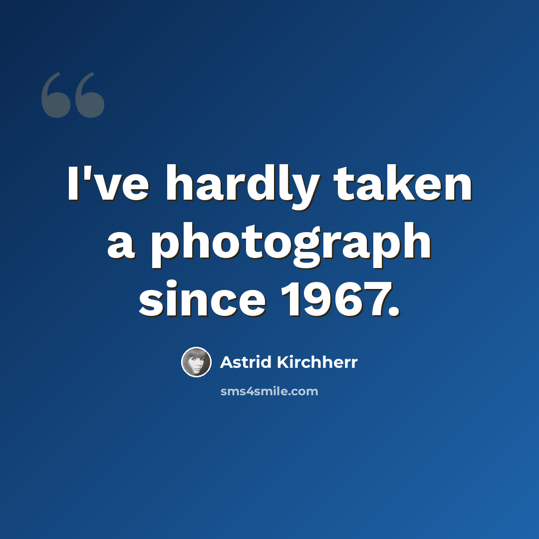 “I've hardly taken a photograph since 1967.” quote by Astrid Kirchherr