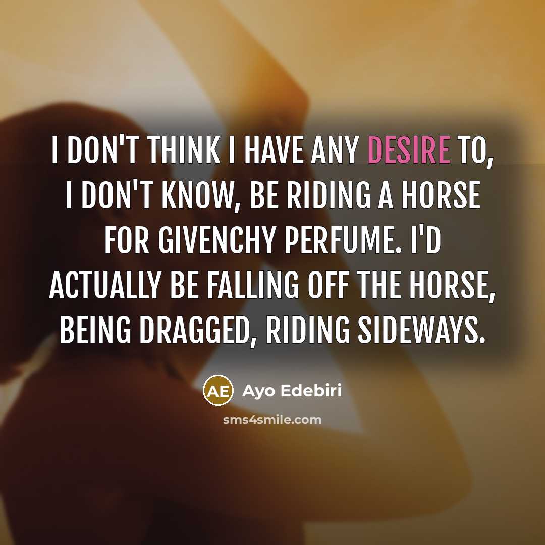 “I don't think I have any desire to, I don't know, be riding a horse for Givenchy perfume. I'd actually be falling off the horse, being dragged, riding sideways.” quote by Ayo Edebiri