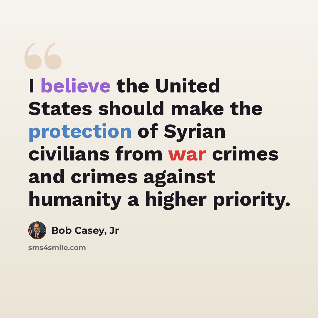 “I believe the United States should make the protection of Syrian civilians from war crimes and crimes against humanity a higher priority.” quote by Bob Casey, Jr