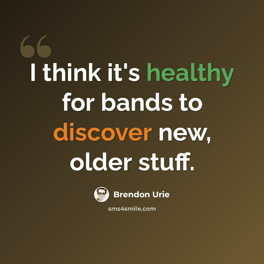 “I think it's healthy for bands to discover new, older stuff.” quote by Brendon Urie