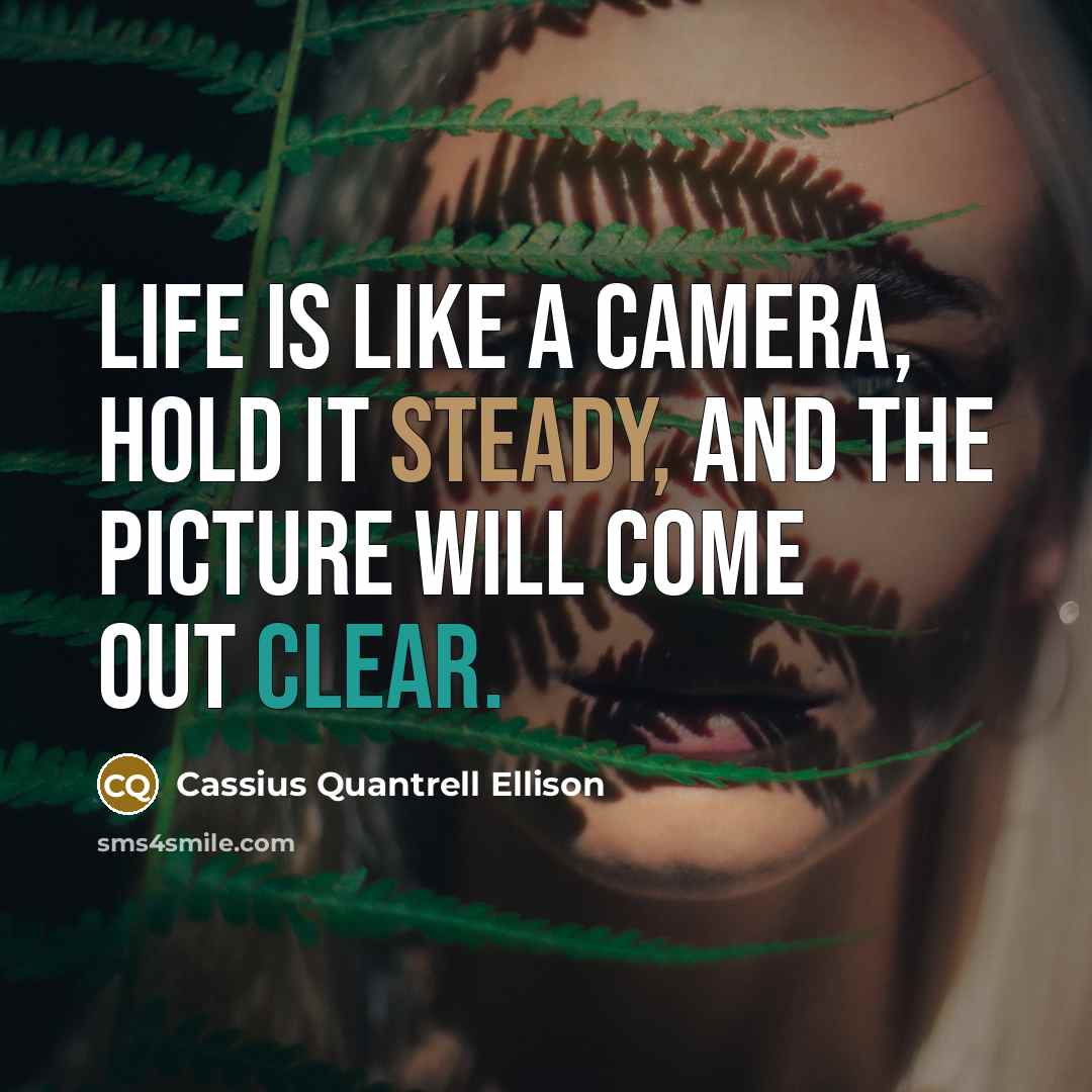 “Life is like a camera, hold it steady, and the picture will come out clear.” quote by Cassius Quantrell Ellison