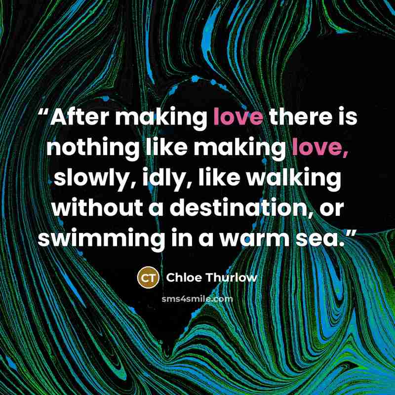 “After making love there is nothing like making love, slowly, idly, like walking without a destination, or swimming in a warm sea.” quote by Chloe Thurlow