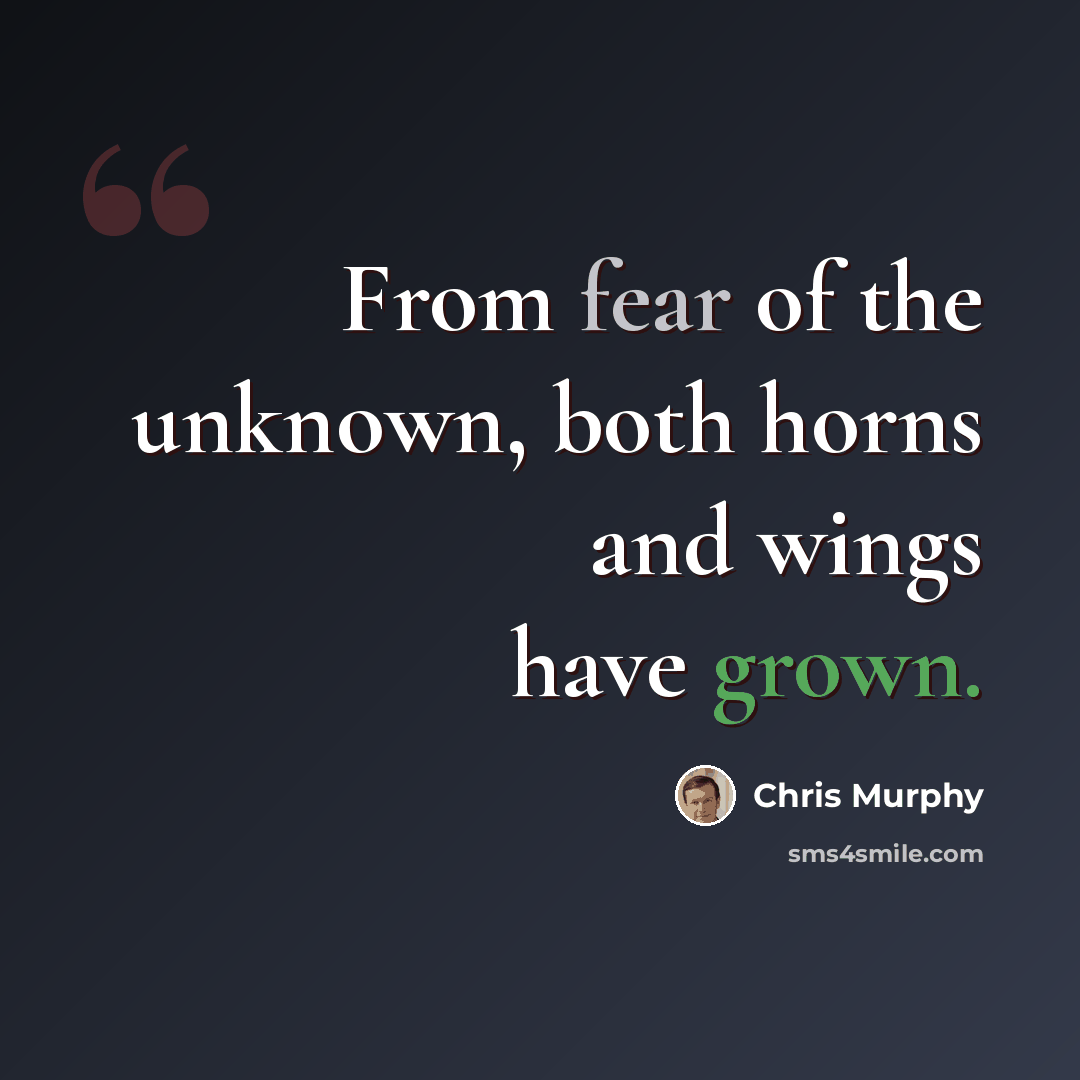 “From fear of the unknown, both horns and wings have grown.” quote by Chris Murphy