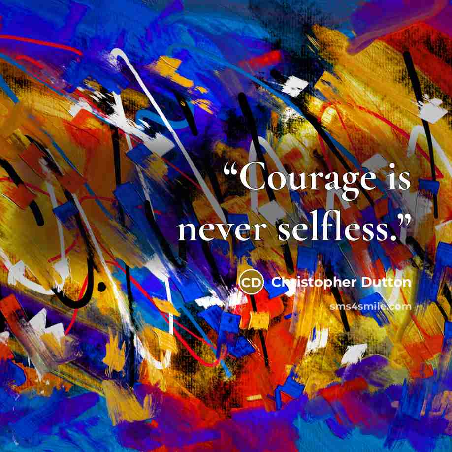 “Courage is never selfless.” quote by christopher dutton