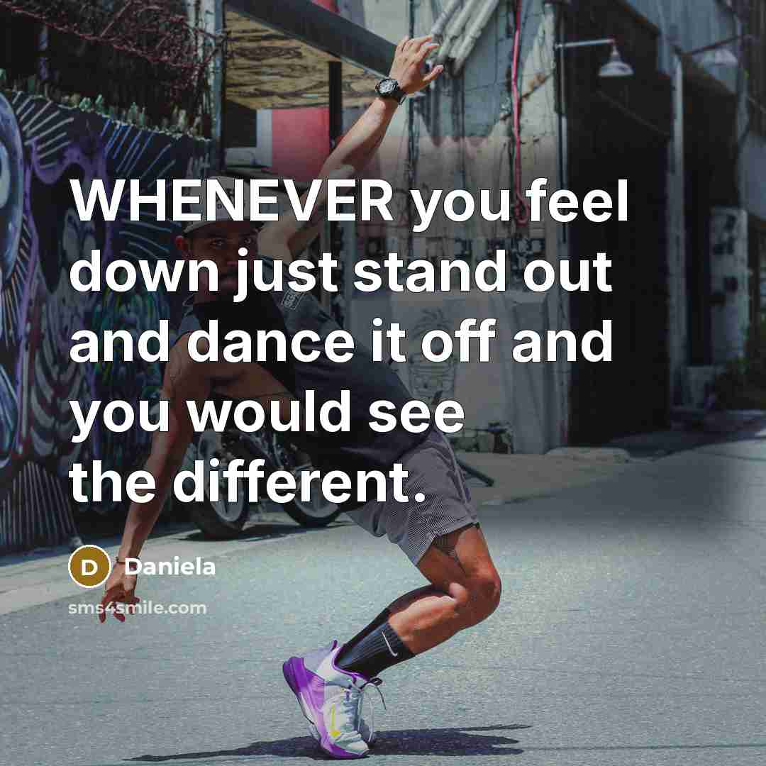 “WHENEVER you feel down just stand out and dance it off and you would see the different.” quote by Daniela