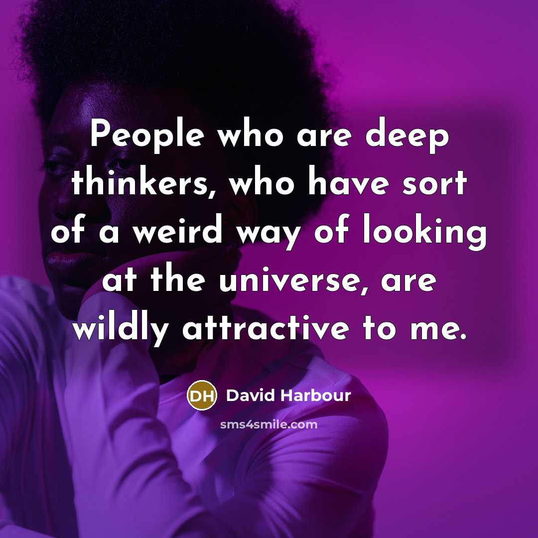 “People who are deep thinkers, who have sort of a weird way of looking at the universe, are wildly attractive to me.” quote by David Harbour