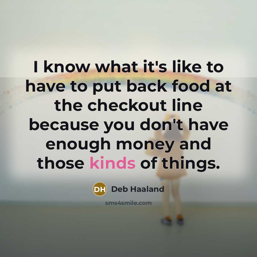 “I know what it's like to have to put back food at the checkout line because you don't have enough money and those kinds of things.” quote by Deb Haaland