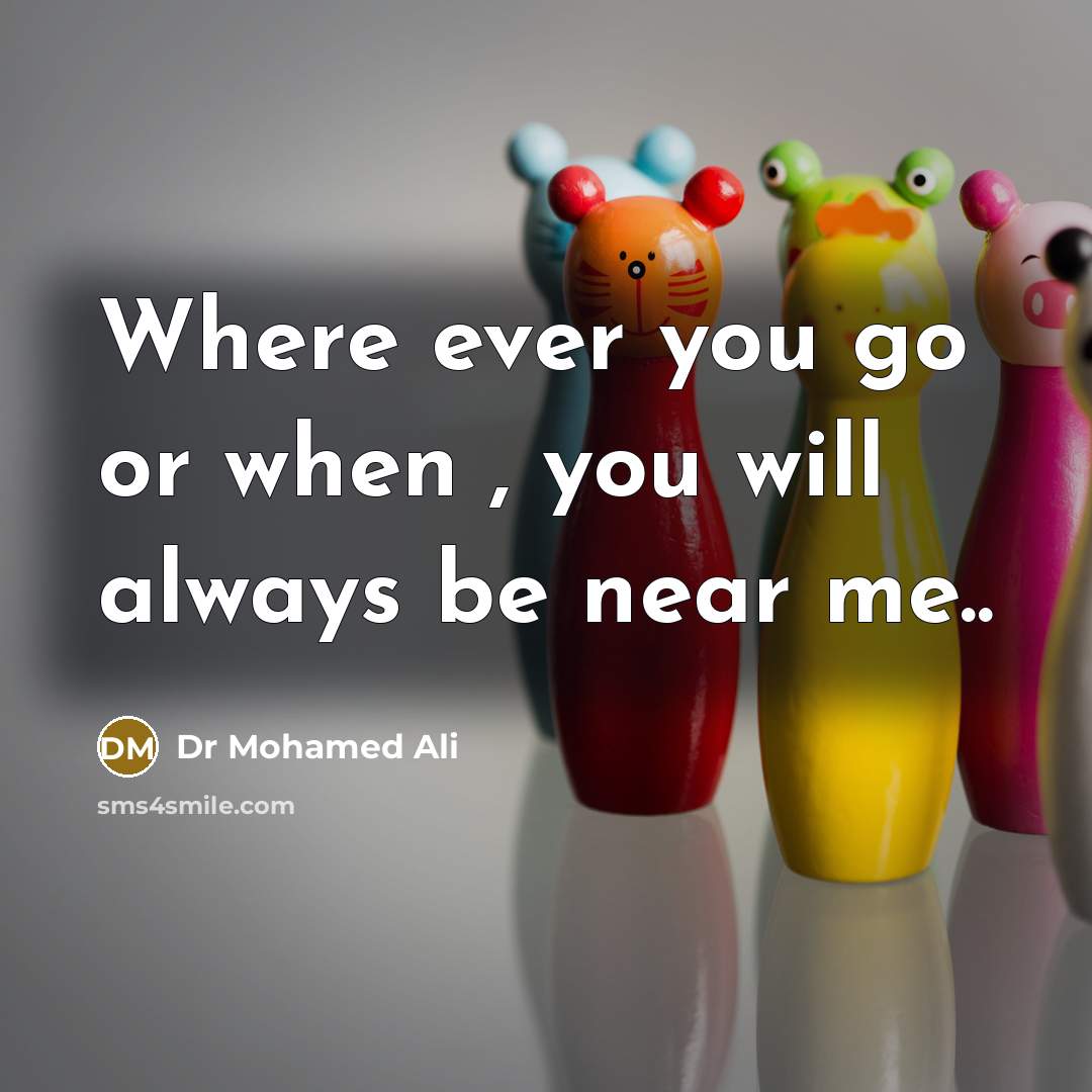 “Where ever you go or when , you will always be near me..” quote by Dr Mohamed Ali