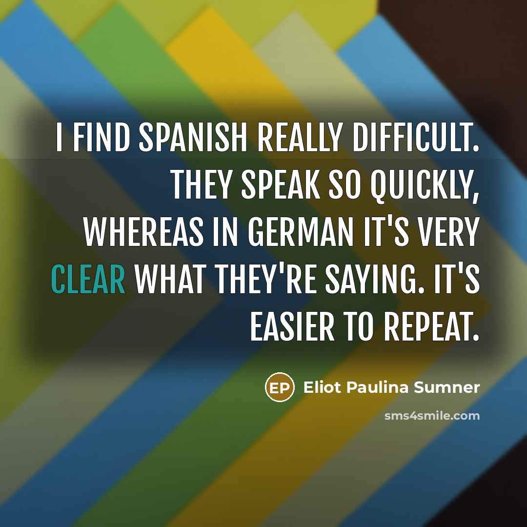 “I find Spanish really difficult. They speak so quickly, whereas in German it's very clear what they're saying. It's easier to repeat.” quote by Eliot Paulina Sumner