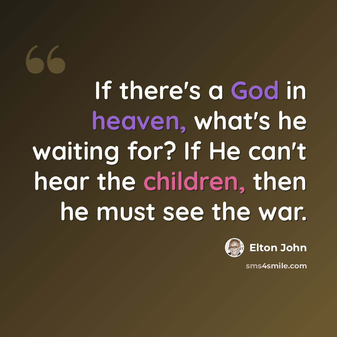 “If there's a God in heaven, what's he waiting for? If He can't hear the children, then he must see the war.” quote by Elton John