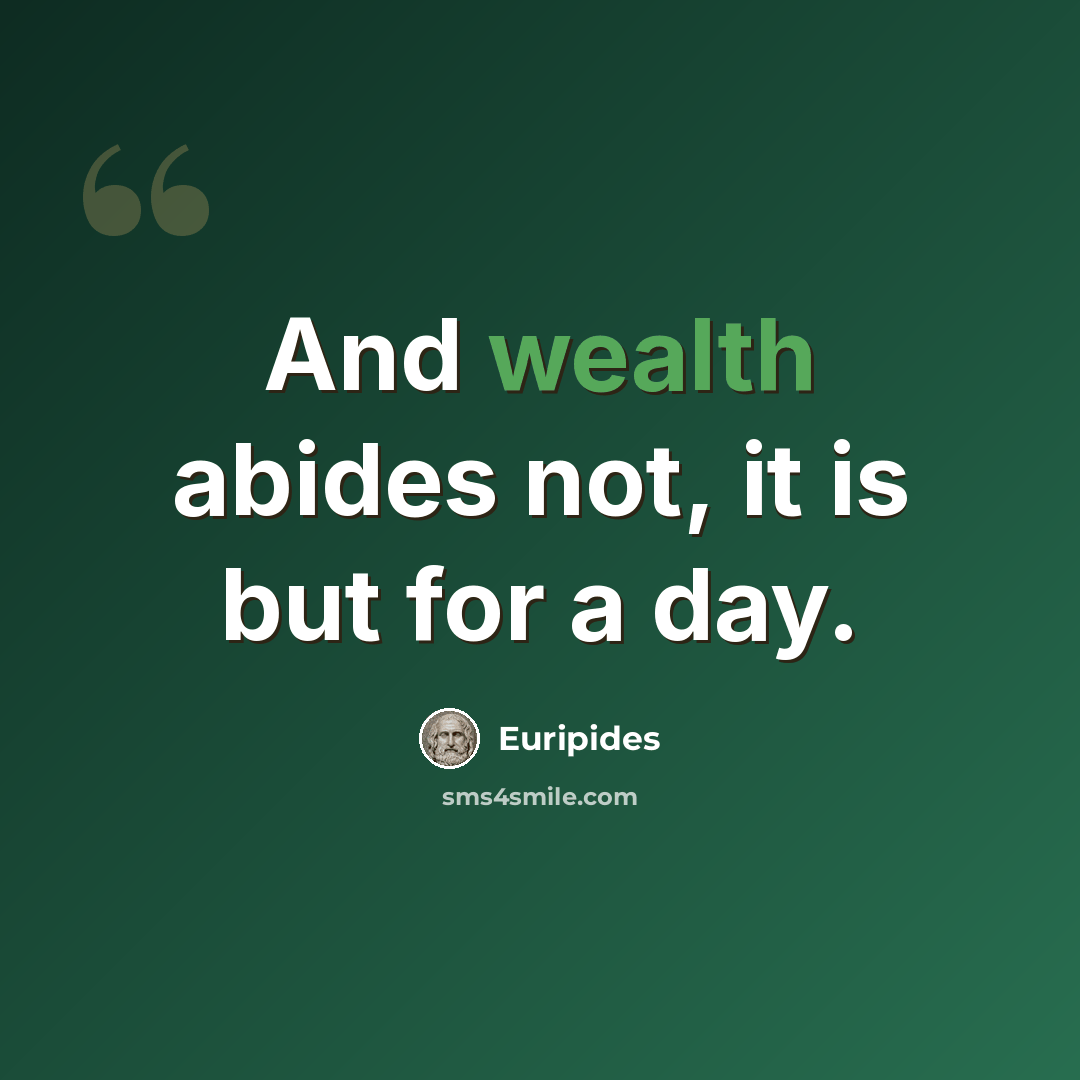 “And wealth abides not, it is but for a day.” quote by Euripides