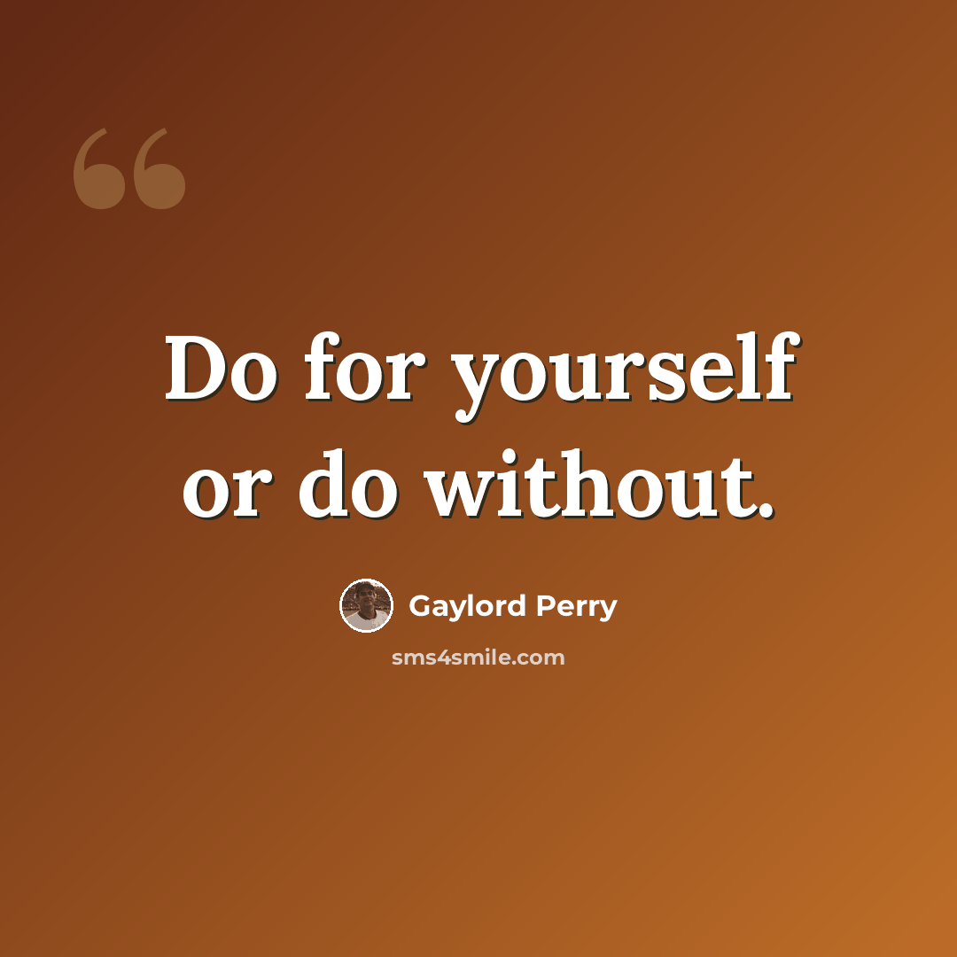 “Do for yourself or do without.” quote by Gaylord Perry