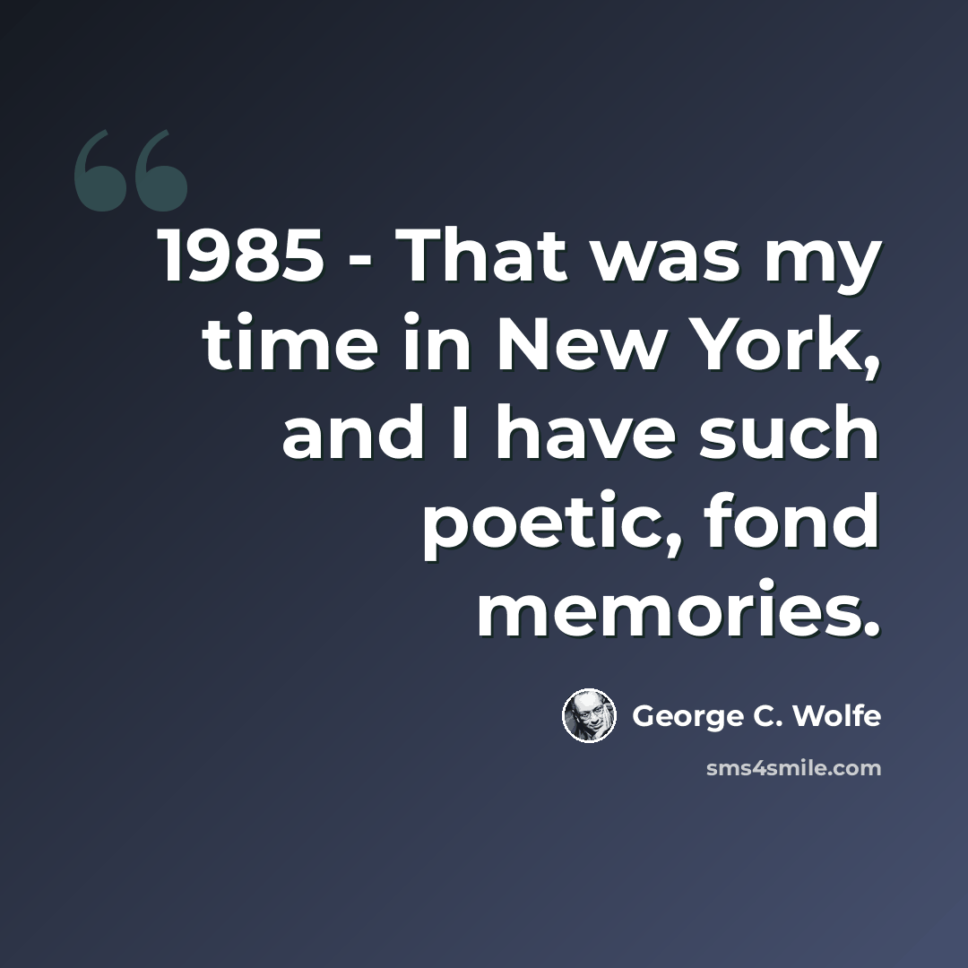 “1985 - That was my time in New York, and I have such poetic, fond memories.” quote by George C. Wolfe
